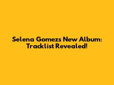 Selena Gomez's New Album: Tracklist Revealed!