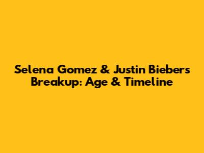 Selena Gomez & Justin Bieber's Breakup: Age & Timeline