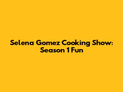 Selena Gomez Cooking Show: Season 1 Fun