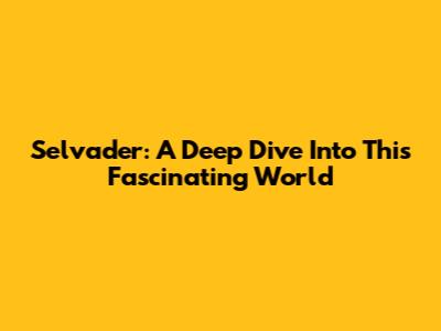 Selvader: A Deep Dive Into This Fascinating World
