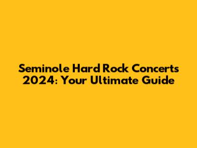 Seminole Hard Rock Concerts 2024: Your Ultimate Guide