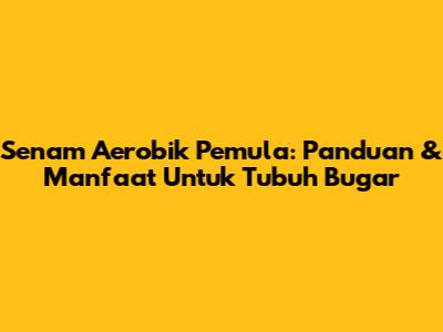 Senam Aerobik Pemula: Panduan & Manfaat Untuk Tubuh Bugar