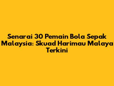 Senarai 30 Pemain Bola Sepak Malaysia: Skuad Harimau Malaya Terkini