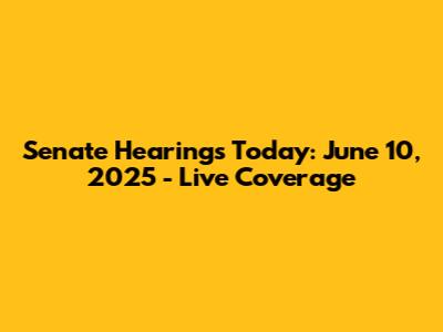 Senate Hearings Today: June 10, 2025 - Live Coverage