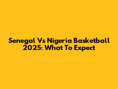Senegal Vs Nigeria Basketball 2025: What To Expect
