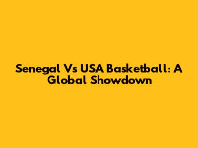 Senegal Vs USA Basketball: A Global Showdown