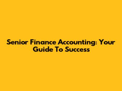 Senior Finance Accounting: Your Guide To Success