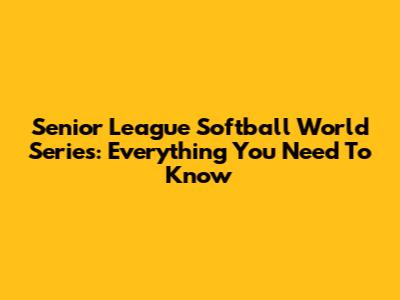 Senior League Softball World Series: Everything You Need To Know