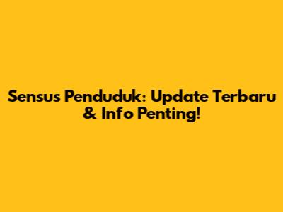 Sensus Penduduk: Update Terbaru & Info Penting!