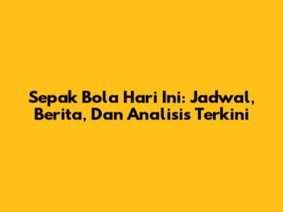 Sepak Bola Hari Ini: Jadwal, Berita, Dan Analisis Terkini