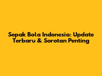 Sepak Bola Indonesia: Update Terbaru & Sorotan Penting