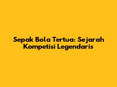 Sepak Bola Tertua: Sejarah Kompetisi Legendaris