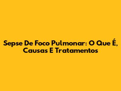 Sepse De Foco Pulmonar: O Que É, Causas E Tratamentos