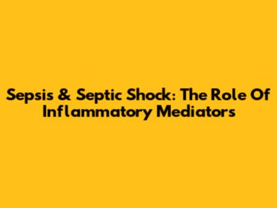 Sepsis & Septic Shock: The Role Of Inflammatory Mediators