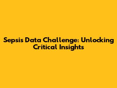 Sepsis Data Challenge: Unlocking Critical Insights