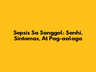 Sepsis Sa Sanggol: Sanhi, Sintomas, At Pag-aalaga