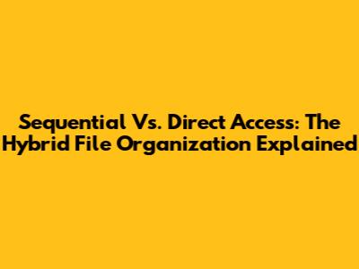 Sequential Vs. Direct Access: The Hybrid File Organization Explained