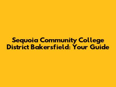 Sequoia Community College District Bakersfield: Your Guide