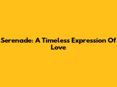 Serenade: A Timeless Expression Of Love