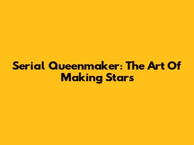Serial Queenmaker: The Art Of Making Stars
