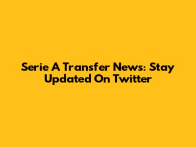 Serie A Transfer News: Stay Updated On Twitter