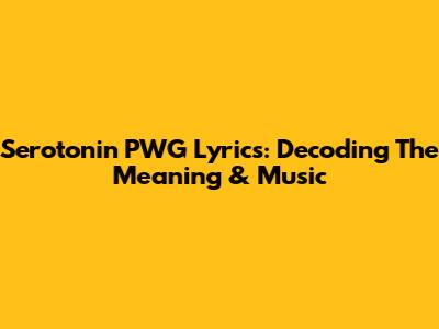 Serotonin PWG Lyrics: Decoding The Meaning & Music