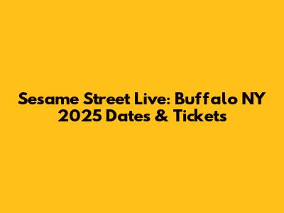 Sesame Street Live: Buffalo NY 2025 Dates & Tickets