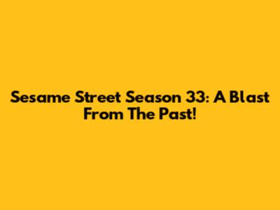 Sesame Street Season 33: A Blast From The Past!