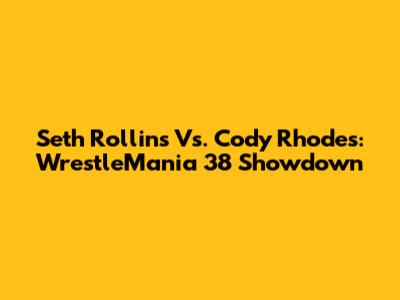 Seth Rollins Vs. Cody Rhodes: WrestleMania 38 Showdown