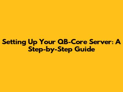 Setting Up Your QB-Core Server: A Step-by-Step Guide