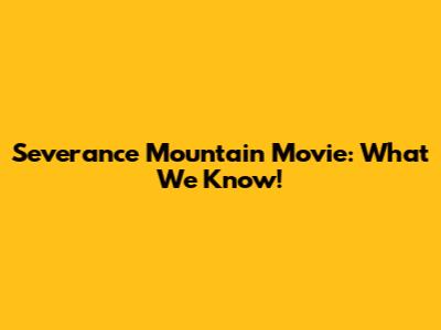 Severance Mountain Movie: What We Know!