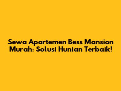 Sewa Apartemen Bess Mansion Murah: Solusi Hunian Terbaik!
