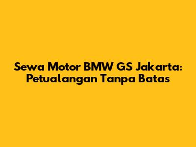Sewa Motor BMW GS Jakarta: Petualangan Tanpa Batas