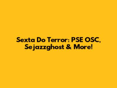 Sexta Do Terror: PSE OSC, Sejazzghost & More!