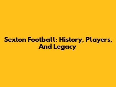 Sexton Football: History, Players, And Legacy