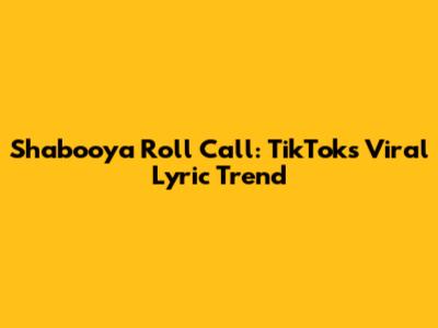 Shabooya Roll Call: TikTok's Viral Lyric Trend