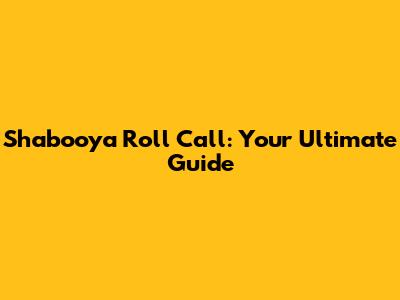 Shabooya Roll Call: Your Ultimate Guide