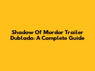 Shadow Of Mordor Trailer Dublado: A Complete Guide