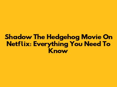 Shadow The Hedgehog Movie On Netflix: Everything You Need To Know