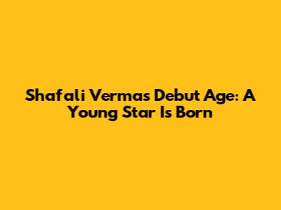Shafali Verma's Debut Age: A Young Star Is Born