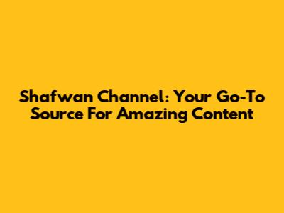 Shafwan Channel: Your Go-To Source For Amazing Content