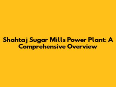 Shahtaj Sugar Mills Power Plant: A Comprehensive Overview