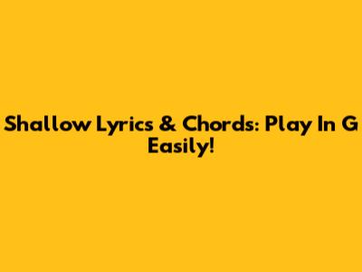 Shallow Lyrics & Chords: Play In G Easily!