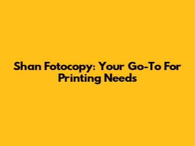 Shan Fotocopy: Your Go-To For Printing Needs