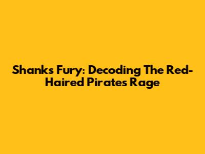 Shanks' Fury: Decoding The Red-Haired Pirate's Rage