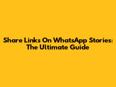 Share Links On WhatsApp Stories: The Ultimate Guide