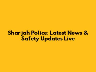 Sharjah Police: Latest News & Safety Updates Live