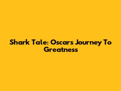 Shark Tale: Oscar's Journey To Greatness