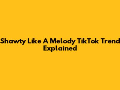 Shawty Like A Melody TikTok Trend Explained