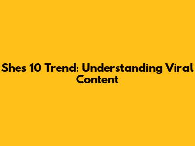 She's 10 Trend: Understanding Viral Content